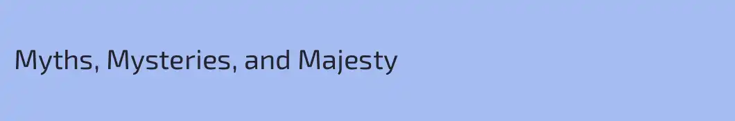 Myths, Mysteries, and Majesty